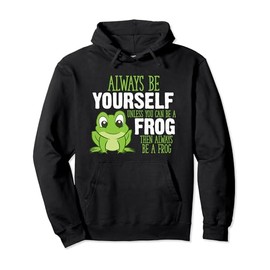 Frog Gifts Always Be Yourself Unless You Can Be A Frog Pullover Hoodie