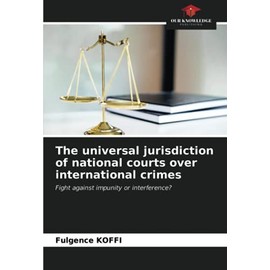 The universal jurisdiction of national courts over international crimes: Fight against impunity or interference?