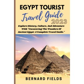 EGYPT TOURIST TRAVEL GUIDE 2023: Explore History, Culture, And Adventure With "Uncovering The Wonders Of Ancient Egypt: A Complete Travel Guide."