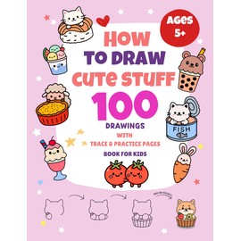 How To Draw Cute Stuff: 100 Drawings with Trace & Practice Pages (Book for Kids)