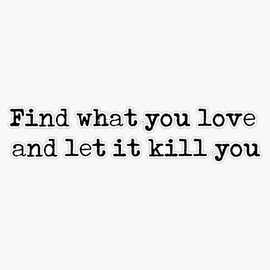 Find what you love and let it kill you - Charles Bukowski quote Bumper Sticker Vinyl Decal 5 inches