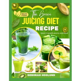  THE GREEN JUICING DIET RECIPE: 340 Delicious & Healthy Nutrient-rich Recipes Of Raw Juices, Smoothies, Blend, Treats & More For Losing Weight, Detoxifying, Glowing Skin, Prevent Disease & Purifies You