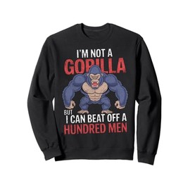 I'm Not a Gorilla but I Can Beat Off Hundred Men Adult Humor Sweatshirt