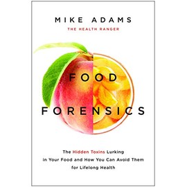 Food Forensics: The Hidden Toxins Lurking in Your Food and How You Can Avoid Them for Lifelong Health