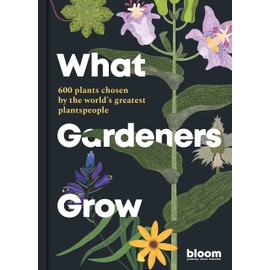 What Gardeners Grow: 600 plants chosen by the world's greatest plantspeople (Bloom, 6)