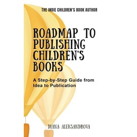 Roadmap to Publishing Children's Books: A Step-by-Step Guide from Idea to Publication (The Indie Children's Book Author)