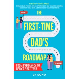 THE FIRST-TIME DAD'S ROADMAP: FROM PREGNANCY TO BABY'S FIRST YEAR