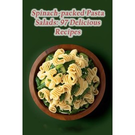 Spinach-packed Pasta Salads: 97 Delicious Recipes
