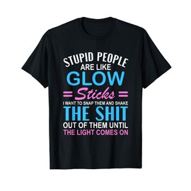 Stupid People Are Like-Glow Sticks Funny Sarcastic Saying T-Shirt