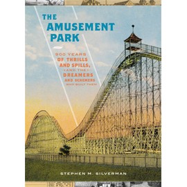 The Amusement Park: 900 Years of Thrills and Spills, and the Dreamers and Schemers Who Built Them