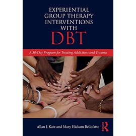 Experiential Group Therapy Interventions with DBT: A 30-Day Program for Treating Addictions and Trauma