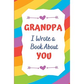 Grandpa I Wrote a Book About You: Show Grandpa You Love Him, Perfect Gift for Grandpa's Birthday, Grandparents Day, Valentine or Christmas, Colorful Blank Story Book Rainbow