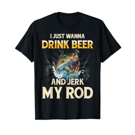 I Just Wanna Drink Beer And Jerk My Rod Funny Fishing Lover T-Shirt
