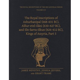 The Royal Inscriptions of Ashurbanipal (668–631 BC), Aššur-etel-ilāni (630–627 BC), and Sîn-šarra-iškun (626–612 BC), Kings of Assyria, Part 3 (Royal Inscriptions of the Neo-Assyrian Period)