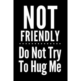 Not Friendly, Do Not Try To Hug Me Notebook / Journal: Fun, snarky design. Makes a great gift for Moms, Dads, Bosses or CoWorkers. Perfect gift for the holidays, birthdays, or just because!
