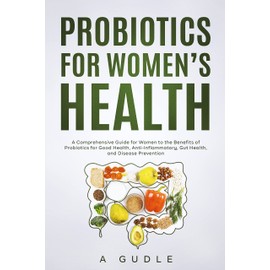  Probiotics for Women's Health: A Comprehensive Guide for Women to the Benefits of Probiotics for Good Health, Anti-Inflammatory, Gut Health and Disease Prevention