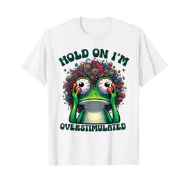 Hold On I'm Overstimulated funny Frog ADHD autism meme frog T-Shirt