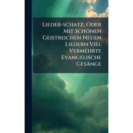 Lieder-schatz, Oder Mit Schönen Geistreichen Neuen Liedern Viel Vermehrte Evangelische Gesänge