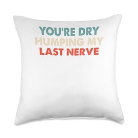 You're Dry Humping My Last Nerve Funny Saying Throw Pillow