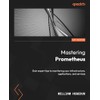 Mastering Prometheus: Gain expert tips to monitoring your infrastructure, applications,