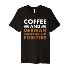 Dog Coffee And German Shorthaired Pointer Premium T-Shirt