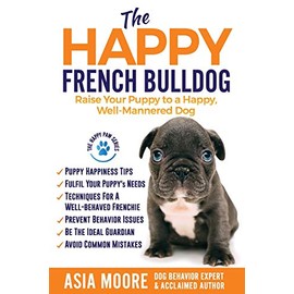 The Happy French Bulldog: Raise Your Puppy to a Happy, Well-Mannered Dog (The Happy Paw Series)