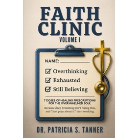 Faith Clinic Volume I: 7 Doses Of Healing Prescriptions For The Overwhelmed Soul