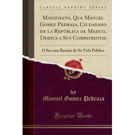 Manifiesto, Que Manuel Gomez Pedraza, Ciudadano de la República de Mejico, Dedica a Sus Compatriotas: O Sea una Reseña de Su Vida Publica (Classic Reprint)