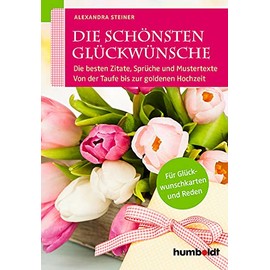 Die schönsten Glückwünsche: Die besten Zitate, Sprüche und Mustertexte. Von der Taufe bis zur goldenen Hochzeit. Für Glückwunschkarten und Reden