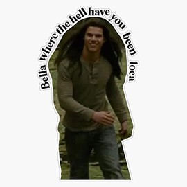 bella where the hell have you been loca Bumper Sticker Vinyl Decal 5 inches