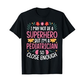 I May NOT BE A Superhero BUT I'm A Pediatrician T-Shirt