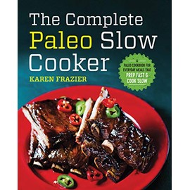 The Complete Paleo Slow Cooker: A Paleo Cookbook for Everyday Meals That Prep Fast & Cook Slow