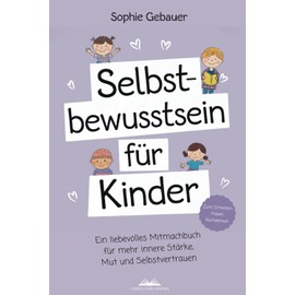 Selbstbewusstsein für Kinder: Ein liebevolles Mitmachbuch für mehr innere Stärke, Mut und Selbstvertrauen