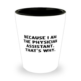 Nice Physician assistant Shot Glass, Because I Am the Physician Assistant, Present For Colleagues, Useful Gifts From Friends, Physician assistant graduation gifts, Funny physician assistant tshirts,