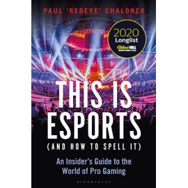 This is esports (and How to Spell it) – LONGLISTED FOR THE WILLIAM HILL SPORTS BOOK AWARD: An Insider’s Guide to the World of Pro Gaming