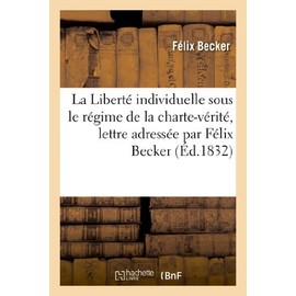 La Liberté Individuelle Sous Le Régime de la Charte-Vérité, Lettre Adressée Par Félix Becker: , de la Maison d'Arrêt de Château-Thierry, À Ses Amis de l'Union...