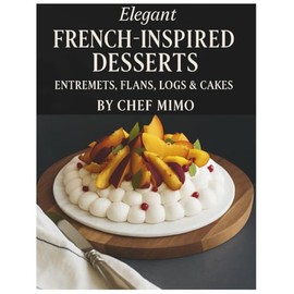 Elegant French-Inspired Desserts: Master the Art of Modern Pastry
