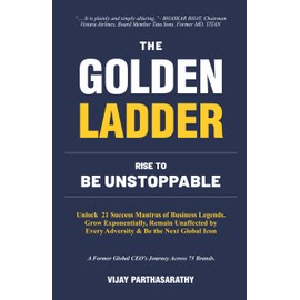 THE GOLDEN LADDER. RISE TO BE UNSTOPPABLE: Unlock 21 Success Mantras of Business Legends. Grow Exponentially, Remain Unaffected by Every Adversity & Be the Next Global Icon