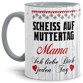 Tasse mit Spruch für Mama - Scheiß auf Muttertag - Kaffee-Tasse/Geschenk-Idee Muttertag Geburtstag/Muttertagsgeschenk/Für Meine Mutter - Innen & Henkel Grau