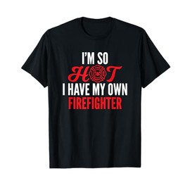 I'm So Hot I Have My Own Firefighter Wife Gift T-Shirt