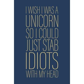 I Wish I Was A Unicorn So I Could Just Stab Idiots With My Head: 6 x 9 Blank Lined Notebook Journal Navy - Funny Saying Sarcastic Work Gag Gift for Office Coworkers, Employees, Adults, Boss