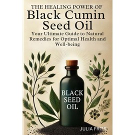  The Healing Power of Black Cumin Seed Oil: Your Ultimate Guide to Natural Remedies for Optimal Health and Well-being