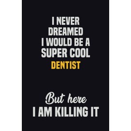 I Never Dreamed I Would Be A Super Cool Dentist But Here I Am Killing It: 6x9 Career Motivational Notebook 120 Pages For Employees