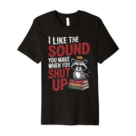 I Like The Sound You Make When You Shut Up Sarcastic Raccoon Premium T-Shirt