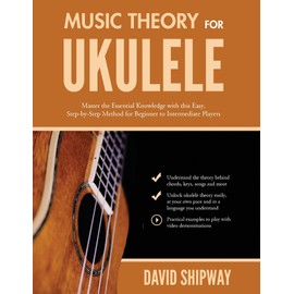 Music Theory for Ukulele: Master the Essential Knowledge with this Easy, Step-by-Step Method for Beginner to Intermediate Players