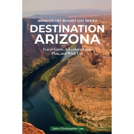 Destination Arizona: Travel and Adventure Guide Exploring Different Regions plus FREE BONUS- 51 Top Arizona Bucket List Places and 5 Arizona Regional Recipes (Wanderlust Bucket List)