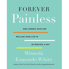 Forever Painless: End Chronic Pain and Reclaim Your Life in 30 Minutes a Day (Aging Backwards)