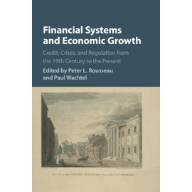 Financial Systems and Economic Growth: Credit, Crises, and Regulation from the 19th Century to the Present
