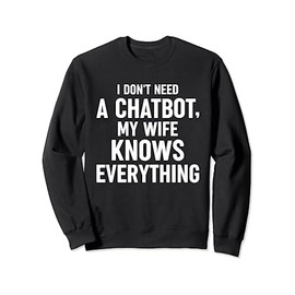 I Don't Need A Chatbot My Wife Knows Everything AI Robot Sweatshirt