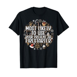Most Likely To Use Your Present As Firestarter - Funny Xmas T-Shirt
